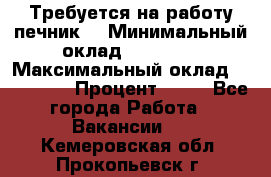 Требуется на работу печник. › Минимальный оклад ­ 47 900 › Максимальный оклад ­ 190 000 › Процент ­ 25 - Все города Работа » Вакансии   . Кемеровская обл.,Прокопьевск г.